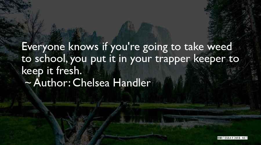 Chelsea Handler Quotes: Everyone Knows If You're Going To Take Weed To School, You Put It In Your Trapper Keeper To Keep It