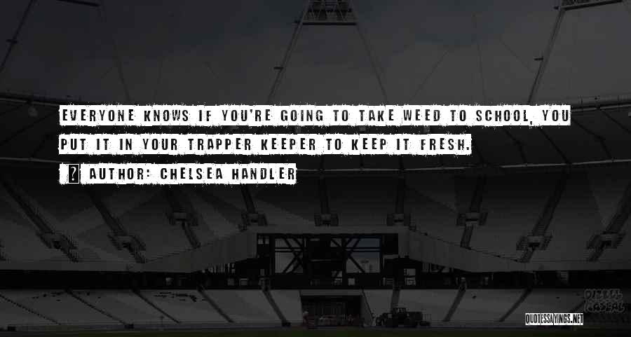Chelsea Handler Quotes: Everyone Knows If You're Going To Take Weed To School, You Put It In Your Trapper Keeper To Keep It