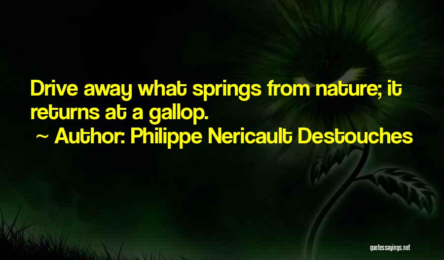 Philippe Nericault Destouches Quotes: Drive Away What Springs From Nature; It Returns At A Gallop.