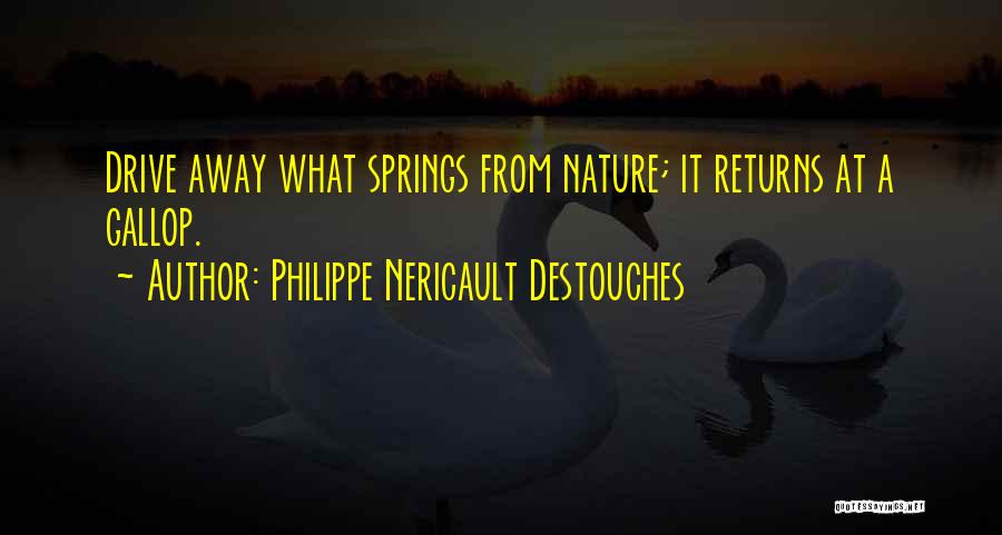 Philippe Nericault Destouches Quotes: Drive Away What Springs From Nature; It Returns At A Gallop.
