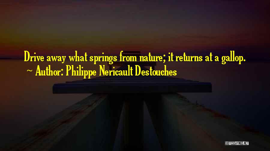 Philippe Nericault Destouches Quotes: Drive Away What Springs From Nature; It Returns At A Gallop.