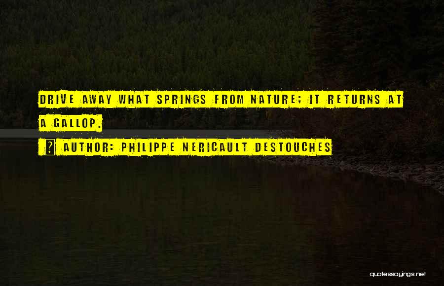Philippe Nericault Destouches Quotes: Drive Away What Springs From Nature; It Returns At A Gallop.