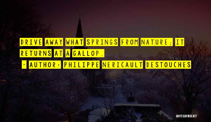 Philippe Nericault Destouches Quotes: Drive Away What Springs From Nature; It Returns At A Gallop.