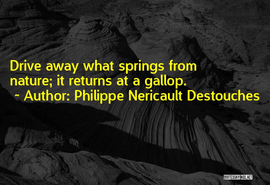 Philippe Nericault Destouches Quotes: Drive Away What Springs From Nature; It Returns At A Gallop.