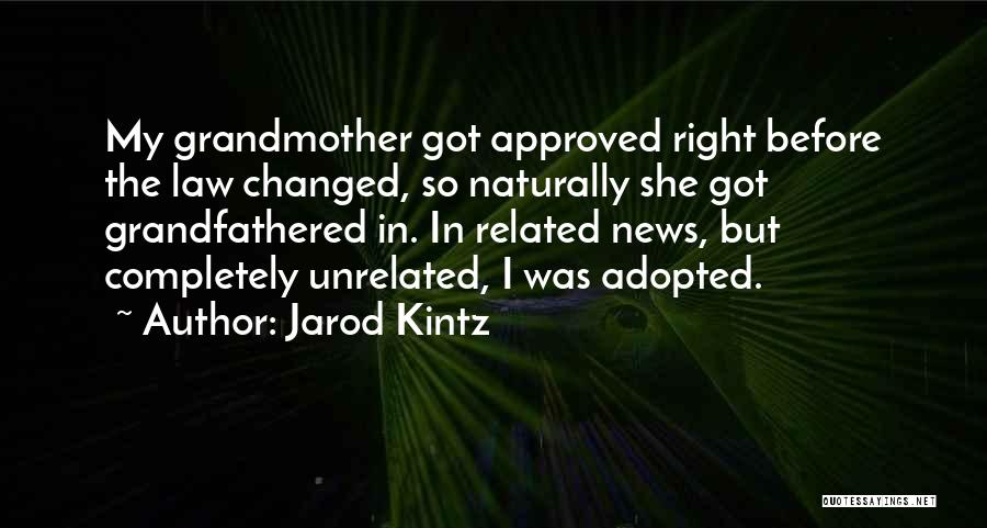 Jarod Kintz Quotes: My Grandmother Got Approved Right Before The Law Changed, So Naturally She Got Grandfathered In. In Related News, But Completely