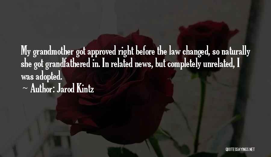 Jarod Kintz Quotes: My Grandmother Got Approved Right Before The Law Changed, So Naturally She Got Grandfathered In. In Related News, But Completely