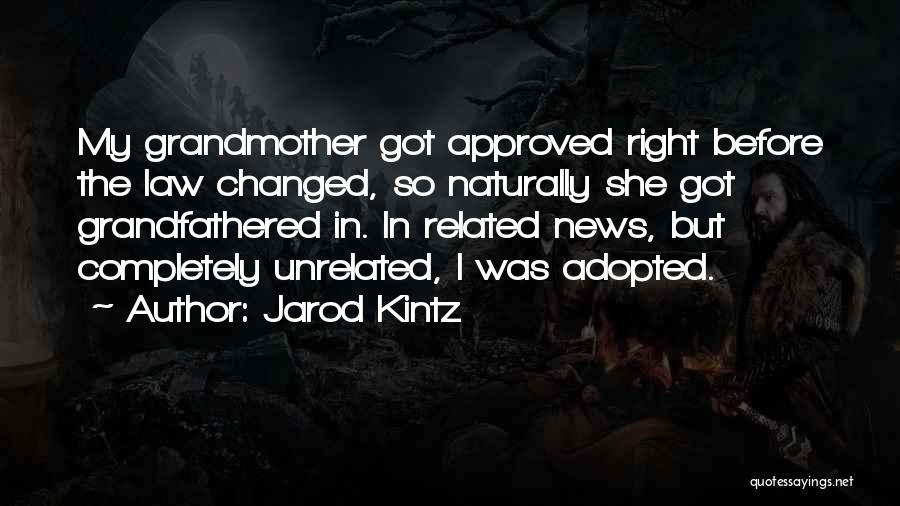 Jarod Kintz Quotes: My Grandmother Got Approved Right Before The Law Changed, So Naturally She Got Grandfathered In. In Related News, But Completely