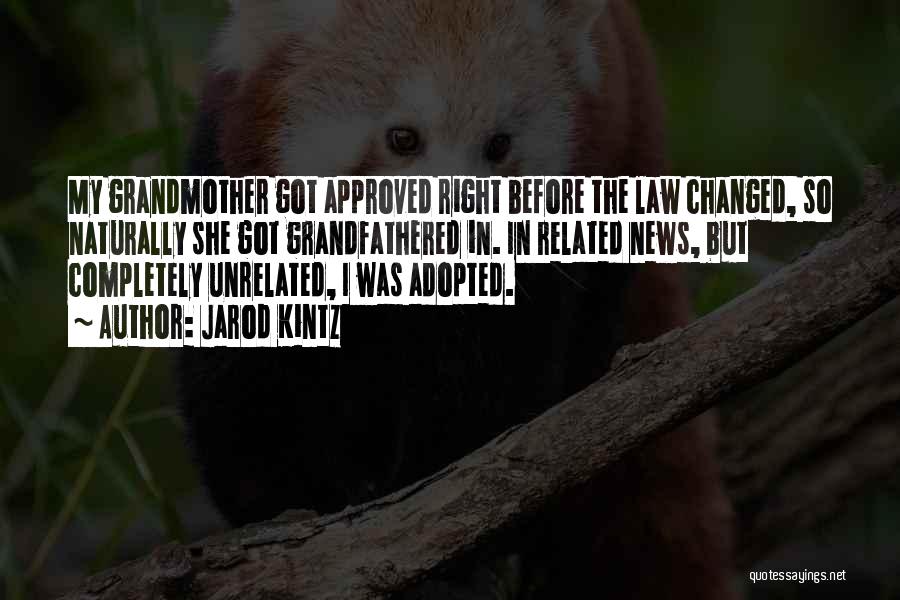Jarod Kintz Quotes: My Grandmother Got Approved Right Before The Law Changed, So Naturally She Got Grandfathered In. In Related News, But Completely