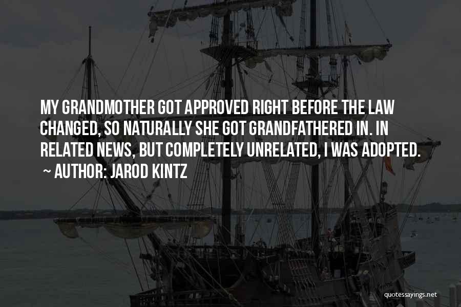 Jarod Kintz Quotes: My Grandmother Got Approved Right Before The Law Changed, So Naturally She Got Grandfathered In. In Related News, But Completely