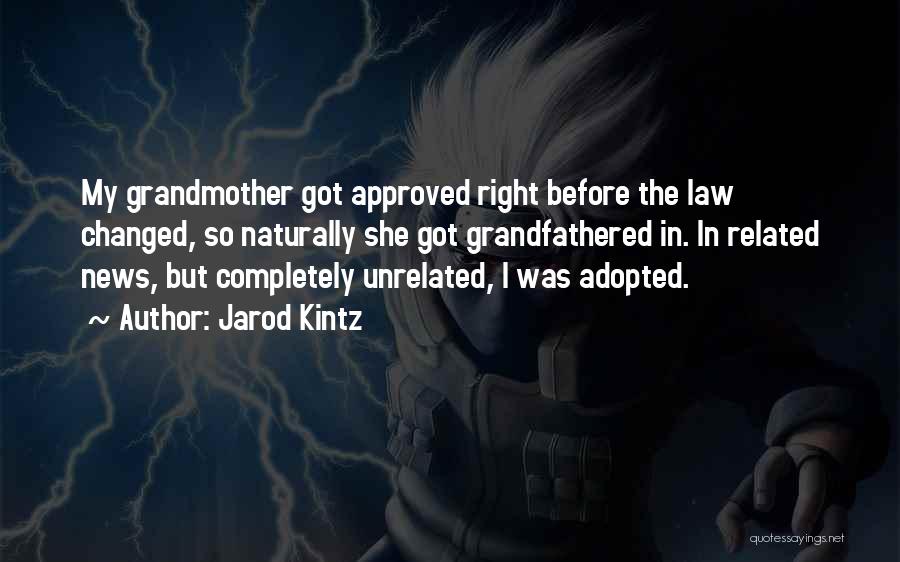 Jarod Kintz Quotes: My Grandmother Got Approved Right Before The Law Changed, So Naturally She Got Grandfathered In. In Related News, But Completely