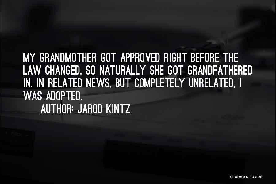 Jarod Kintz Quotes: My Grandmother Got Approved Right Before The Law Changed, So Naturally She Got Grandfathered In. In Related News, But Completely