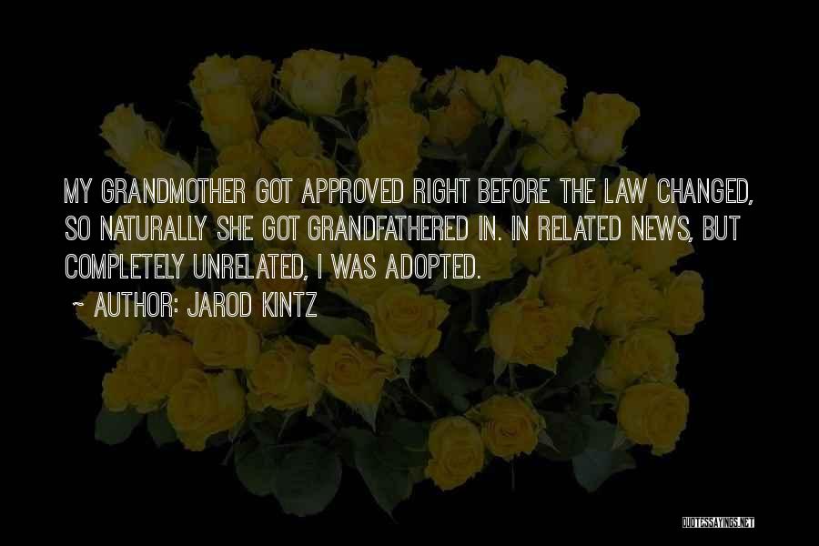 Jarod Kintz Quotes: My Grandmother Got Approved Right Before The Law Changed, So Naturally She Got Grandfathered In. In Related News, But Completely