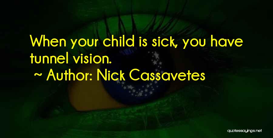 Nick Cassavetes Quotes: When Your Child Is Sick, You Have Tunnel Vision.