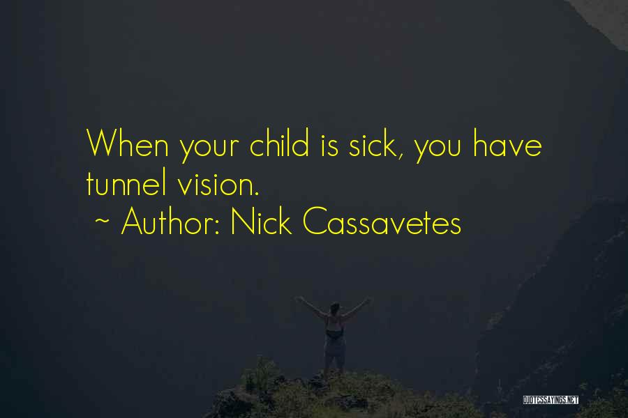 Nick Cassavetes Quotes: When Your Child Is Sick, You Have Tunnel Vision.
