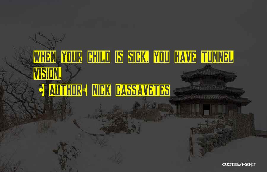 Nick Cassavetes Quotes: When Your Child Is Sick, You Have Tunnel Vision.