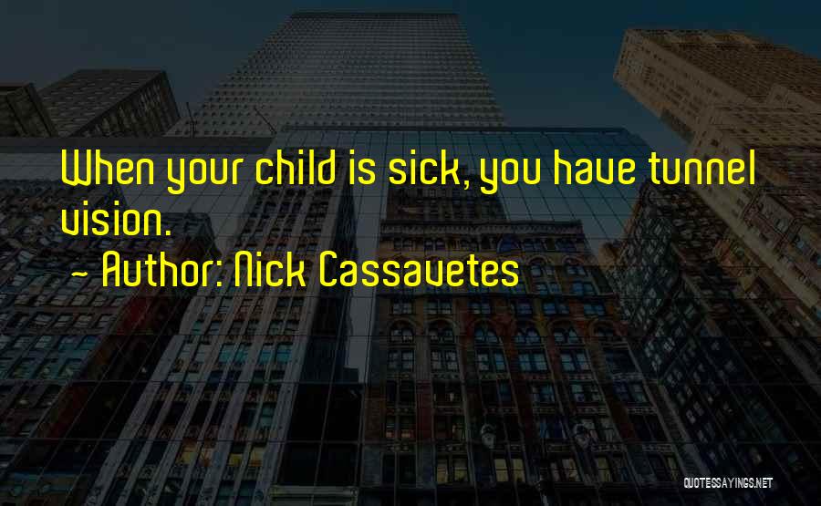 Nick Cassavetes Quotes: When Your Child Is Sick, You Have Tunnel Vision.