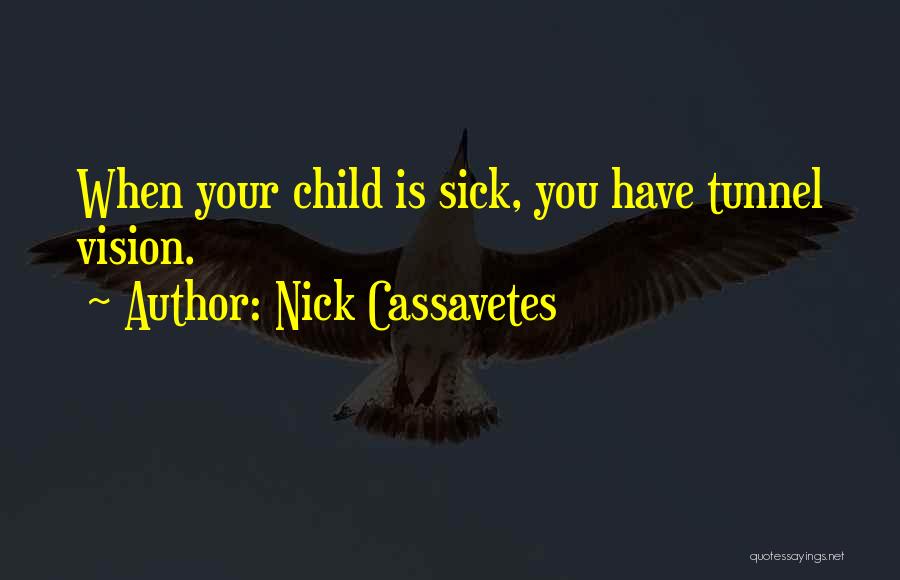 Nick Cassavetes Quotes: When Your Child Is Sick, You Have Tunnel Vision.