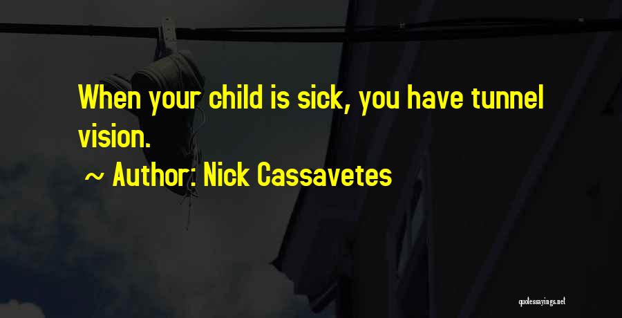 Nick Cassavetes Quotes: When Your Child Is Sick, You Have Tunnel Vision.
