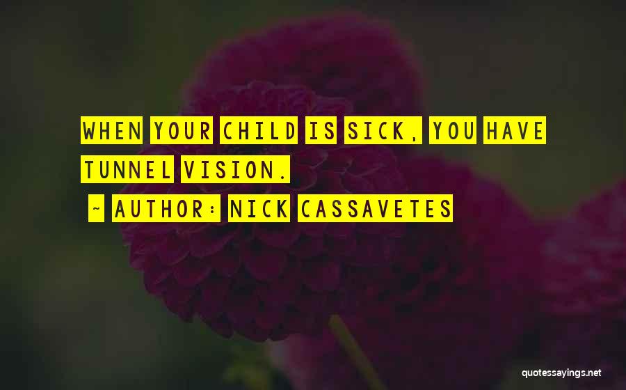 Nick Cassavetes Quotes: When Your Child Is Sick, You Have Tunnel Vision.