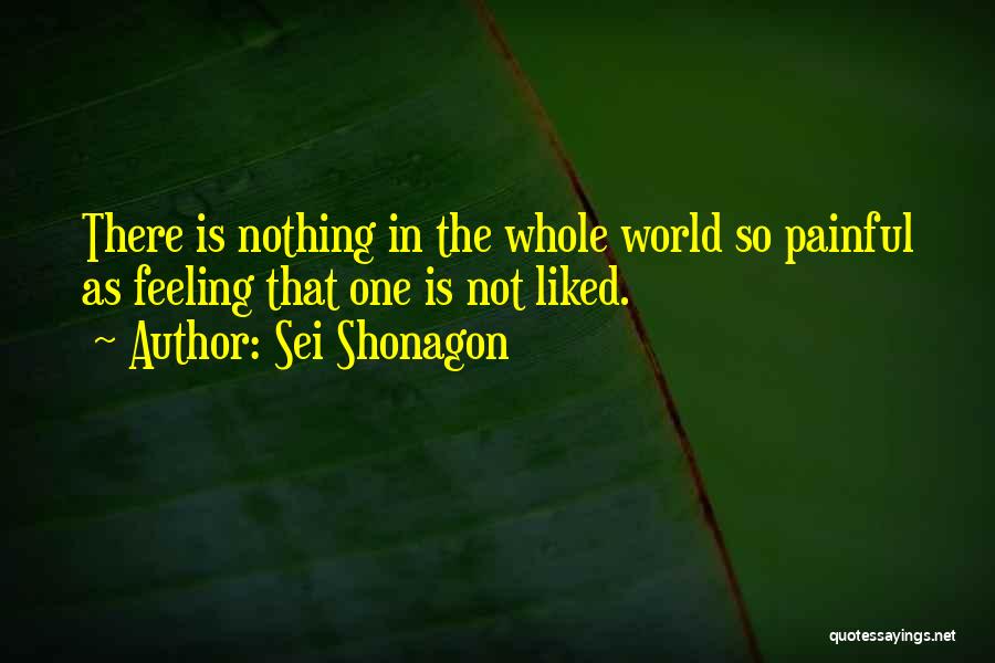 Sei Shonagon Quotes: There Is Nothing In The Whole World So Painful As Feeling That One Is Not Liked.