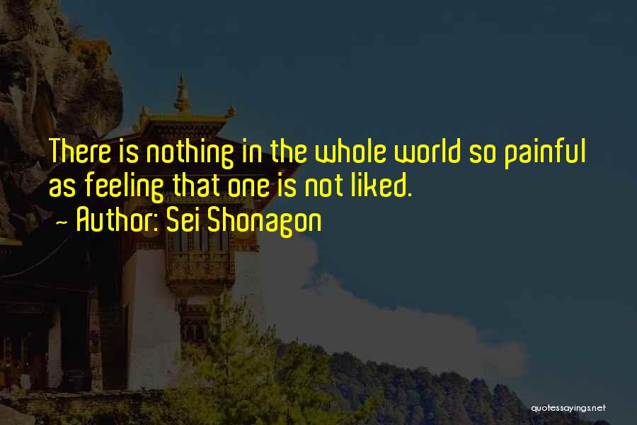 Sei Shonagon Quotes: There Is Nothing In The Whole World So Painful As Feeling That One Is Not Liked.