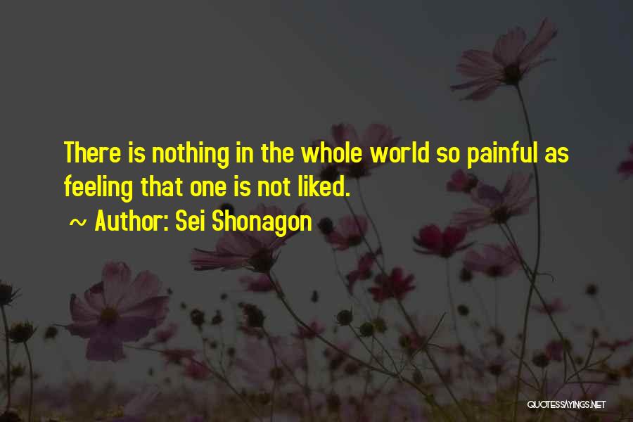 Sei Shonagon Quotes: There Is Nothing In The Whole World So Painful As Feeling That One Is Not Liked.