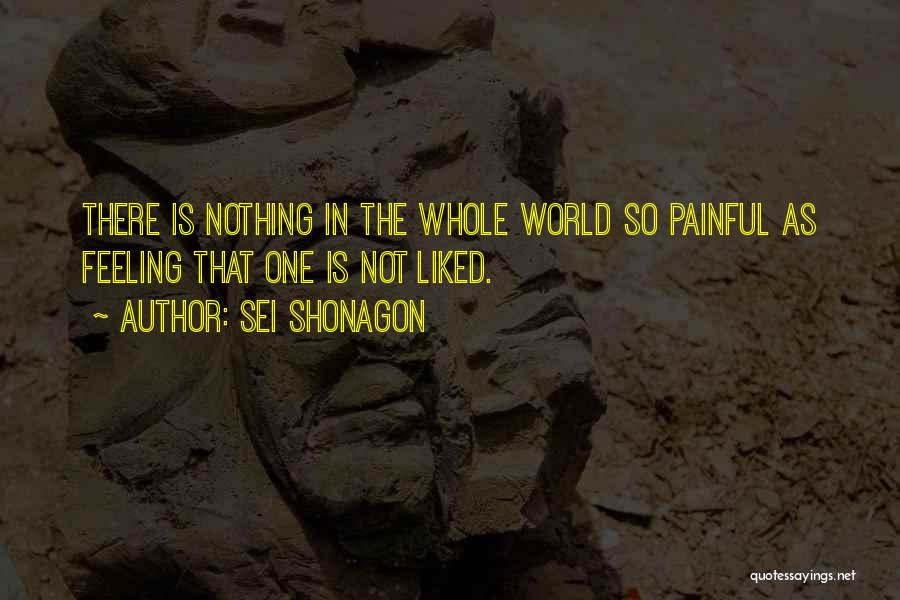 Sei Shonagon Quotes: There Is Nothing In The Whole World So Painful As Feeling That One Is Not Liked.