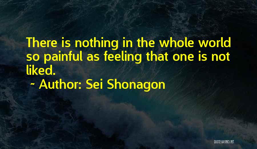 Sei Shonagon Quotes: There Is Nothing In The Whole World So Painful As Feeling That One Is Not Liked.