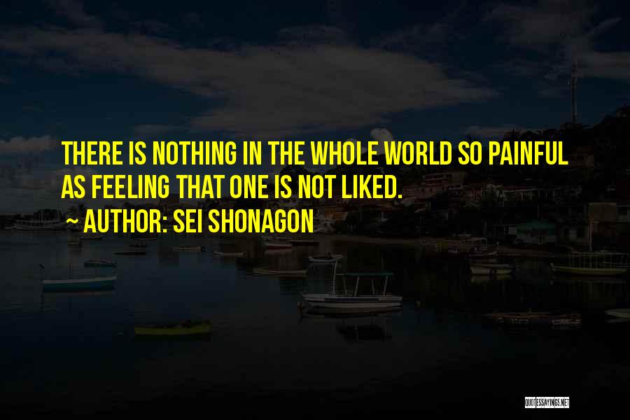 Sei Shonagon Quotes: There Is Nothing In The Whole World So Painful As Feeling That One Is Not Liked.