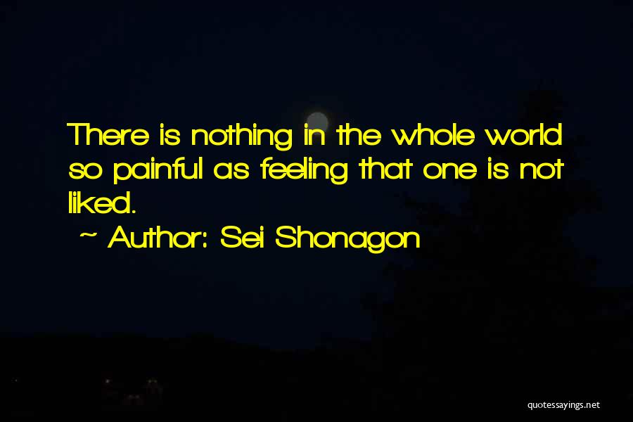 Sei Shonagon Quotes: There Is Nothing In The Whole World So Painful As Feeling That One Is Not Liked.