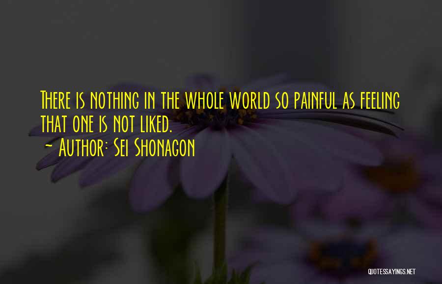 Sei Shonagon Quotes: There Is Nothing In The Whole World So Painful As Feeling That One Is Not Liked.