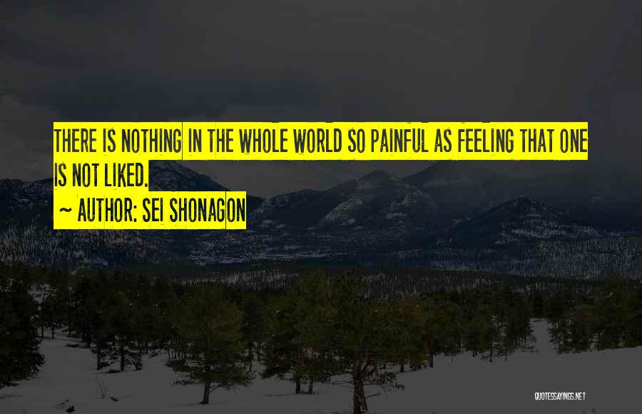 Sei Shonagon Quotes: There Is Nothing In The Whole World So Painful As Feeling That One Is Not Liked.