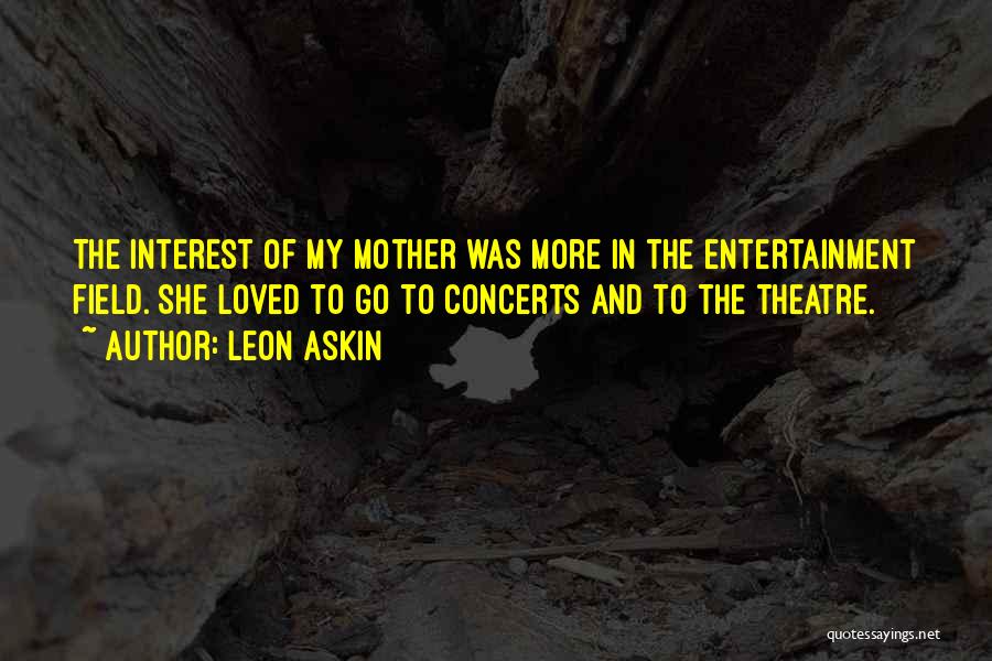 Leon Askin Quotes: The Interest Of My Mother Was More In The Entertainment Field. She Loved To Go To Concerts And To The