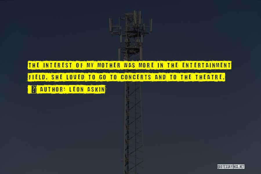Leon Askin Quotes: The Interest Of My Mother Was More In The Entertainment Field. She Loved To Go To Concerts And To The