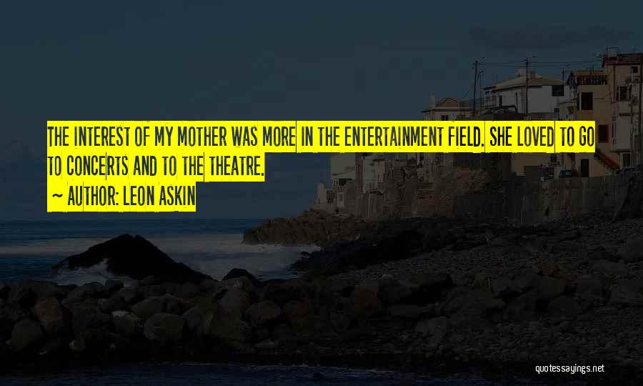 Leon Askin Quotes: The Interest Of My Mother Was More In The Entertainment Field. She Loved To Go To Concerts And To The