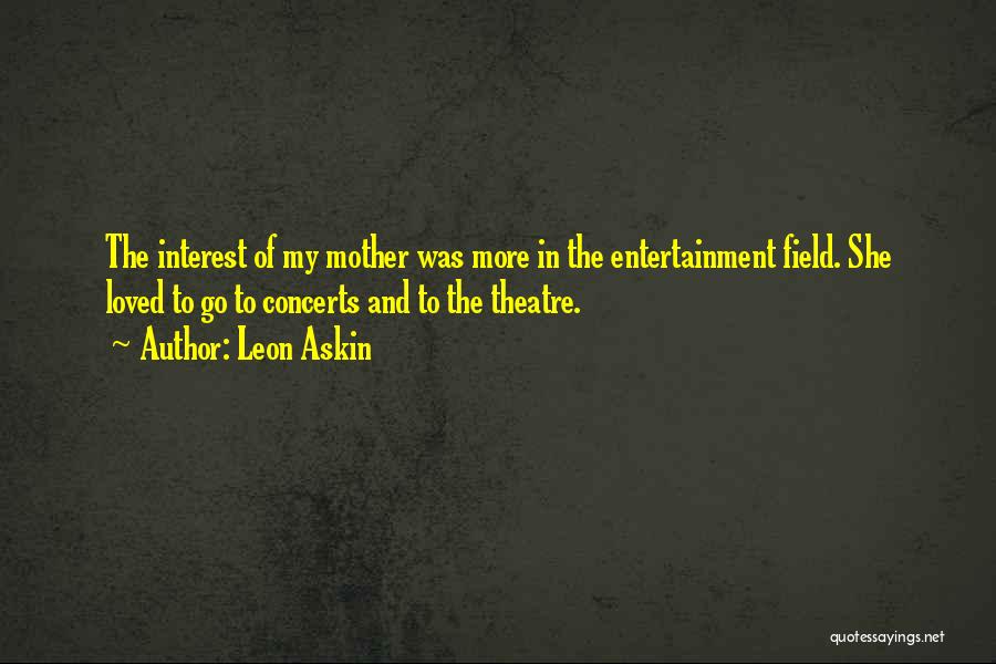 Leon Askin Quotes: The Interest Of My Mother Was More In The Entertainment Field. She Loved To Go To Concerts And To The