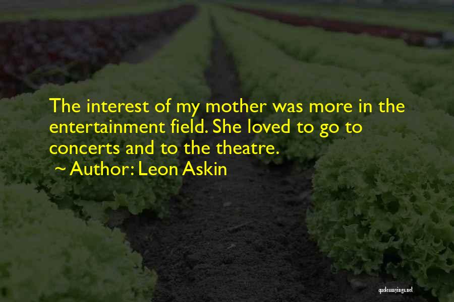 Leon Askin Quotes: The Interest Of My Mother Was More In The Entertainment Field. She Loved To Go To Concerts And To The