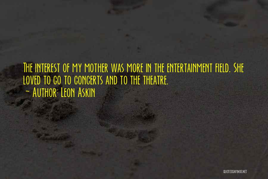 Leon Askin Quotes: The Interest Of My Mother Was More In The Entertainment Field. She Loved To Go To Concerts And To The