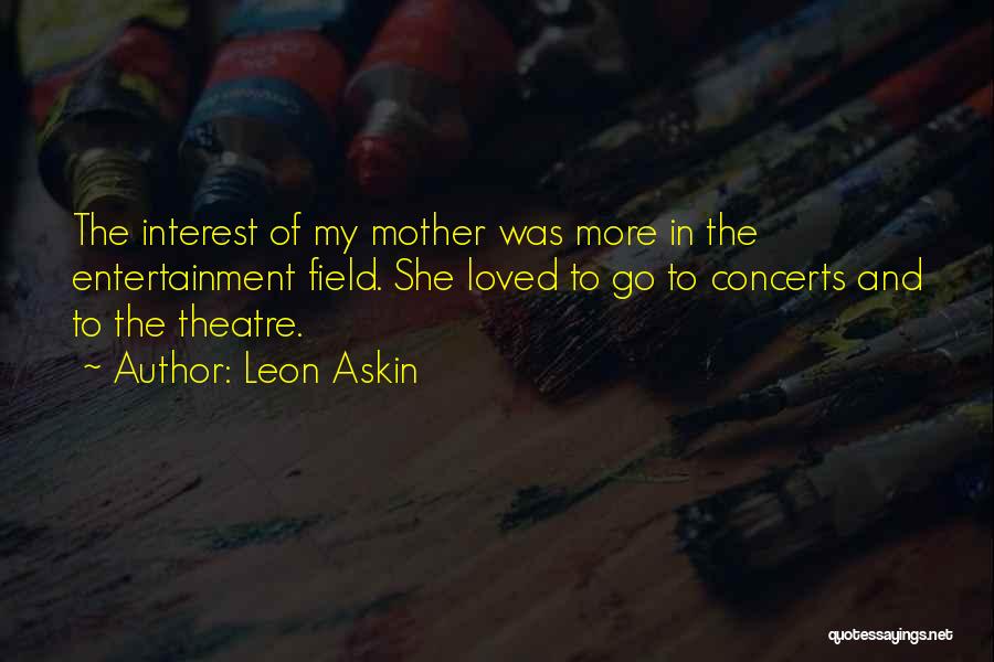 Leon Askin Quotes: The Interest Of My Mother Was More In The Entertainment Field. She Loved To Go To Concerts And To The