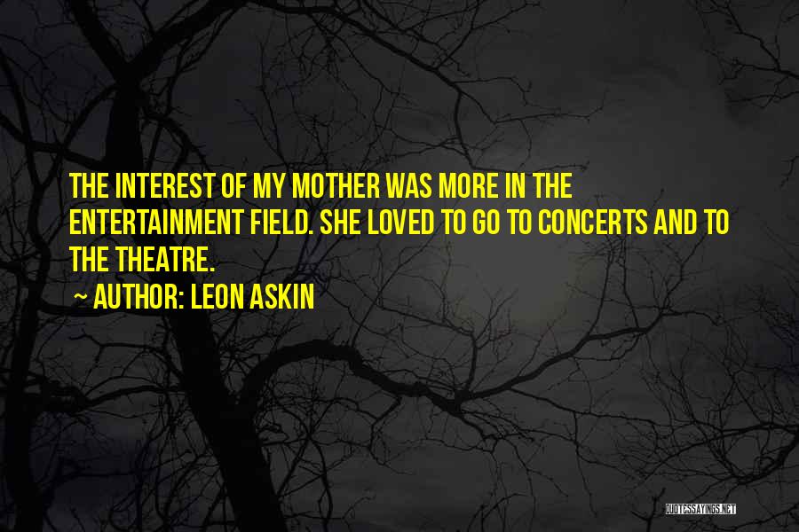 Leon Askin Quotes: The Interest Of My Mother Was More In The Entertainment Field. She Loved To Go To Concerts And To The