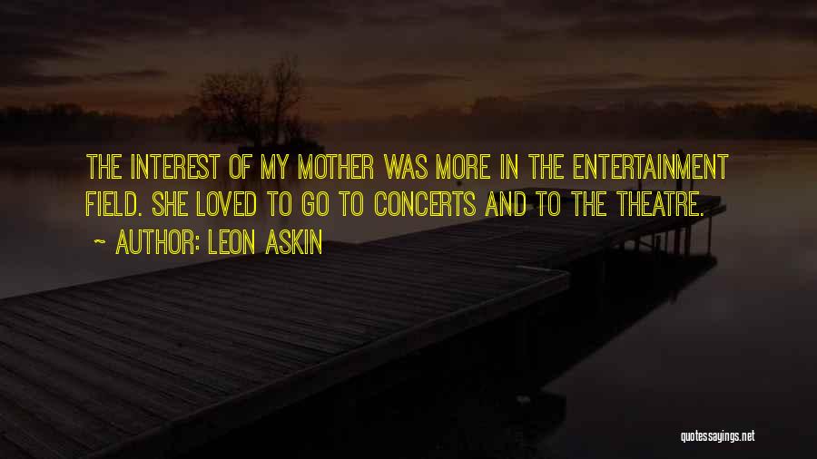 Leon Askin Quotes: The Interest Of My Mother Was More In The Entertainment Field. She Loved To Go To Concerts And To The