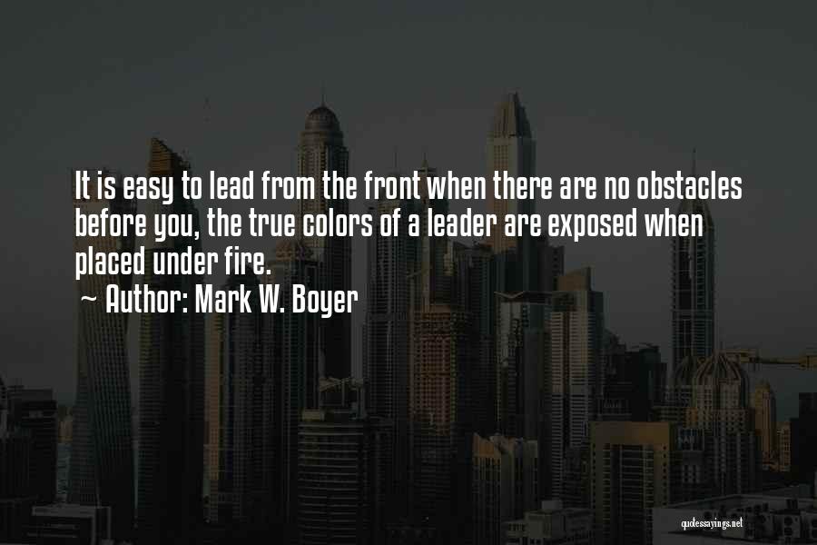 Mark W. Boyer Quotes: It Is Easy To Lead From The Front When There Are No Obstacles Before You, The True Colors Of A