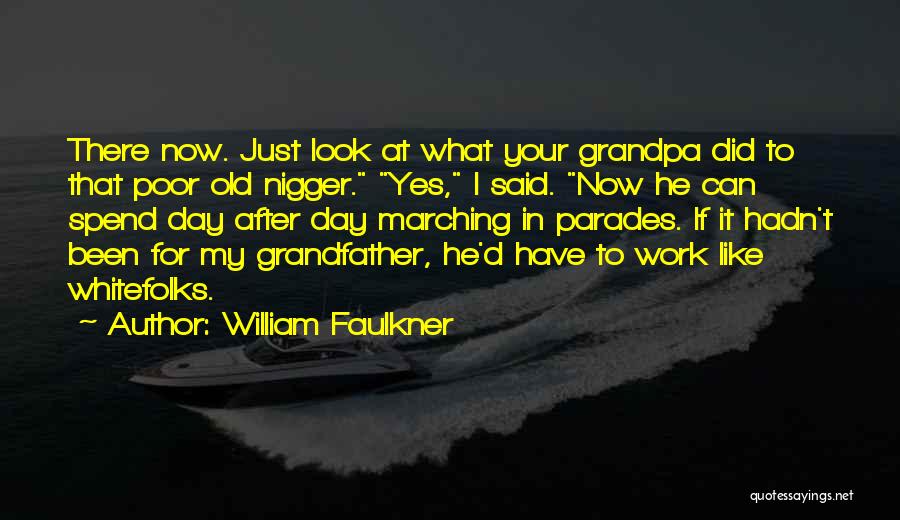 William Faulkner Quotes: There Now. Just Look At What Your Grandpa Did To That Poor Old Nigger. Yes, I Said. Now He Can