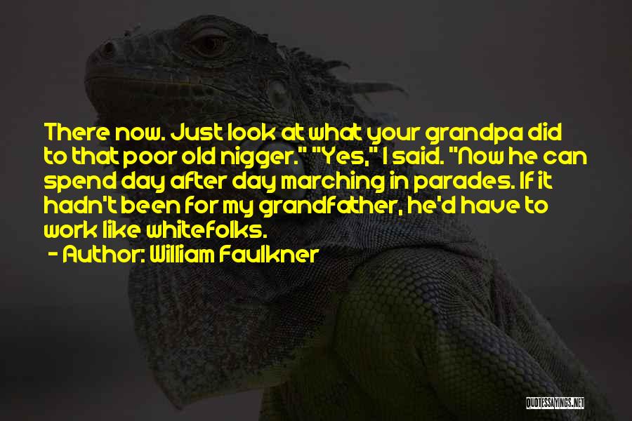 William Faulkner Quotes: There Now. Just Look At What Your Grandpa Did To That Poor Old Nigger. Yes, I Said. Now He Can