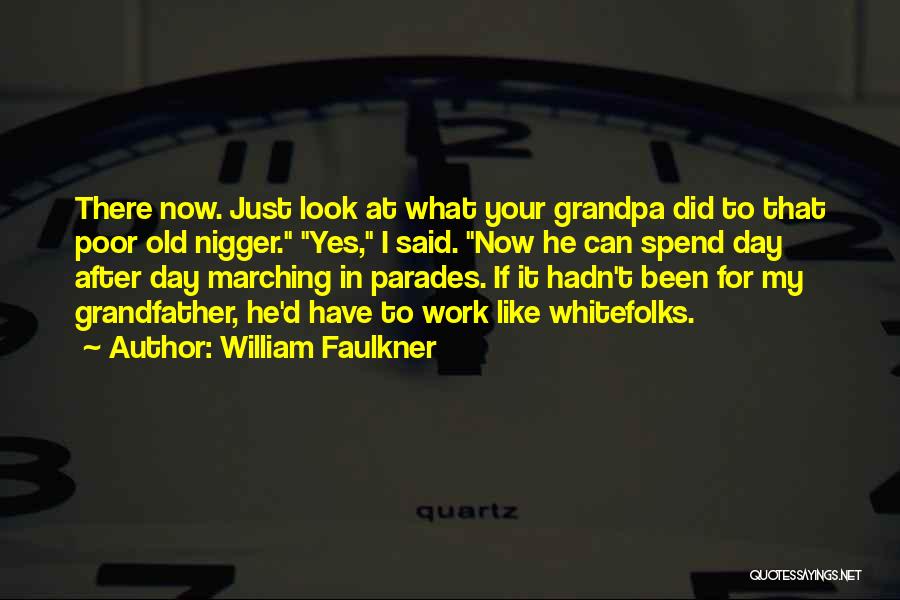 William Faulkner Quotes: There Now. Just Look At What Your Grandpa Did To That Poor Old Nigger. Yes, I Said. Now He Can