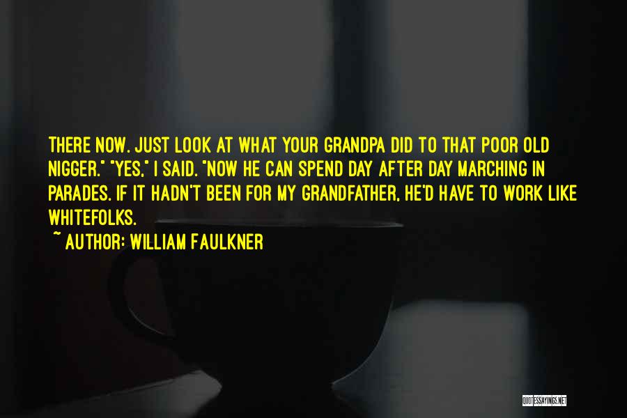 William Faulkner Quotes: There Now. Just Look At What Your Grandpa Did To That Poor Old Nigger. Yes, I Said. Now He Can