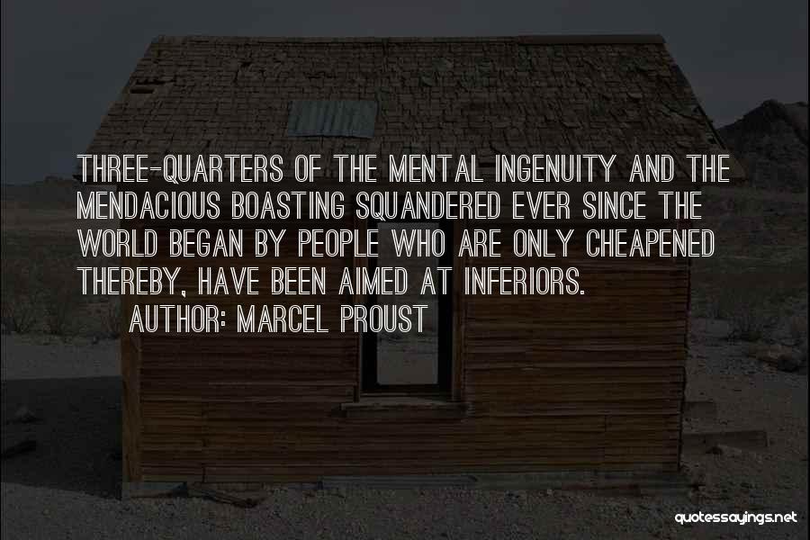 Marcel Proust Quotes: Three-quarters Of The Mental Ingenuity And The Mendacious Boasting Squandered Ever Since The World Began By People Who Are Only