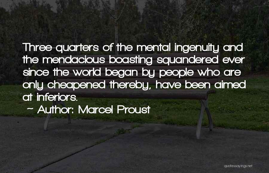 Marcel Proust Quotes: Three-quarters Of The Mental Ingenuity And The Mendacious Boasting Squandered Ever Since The World Began By People Who Are Only