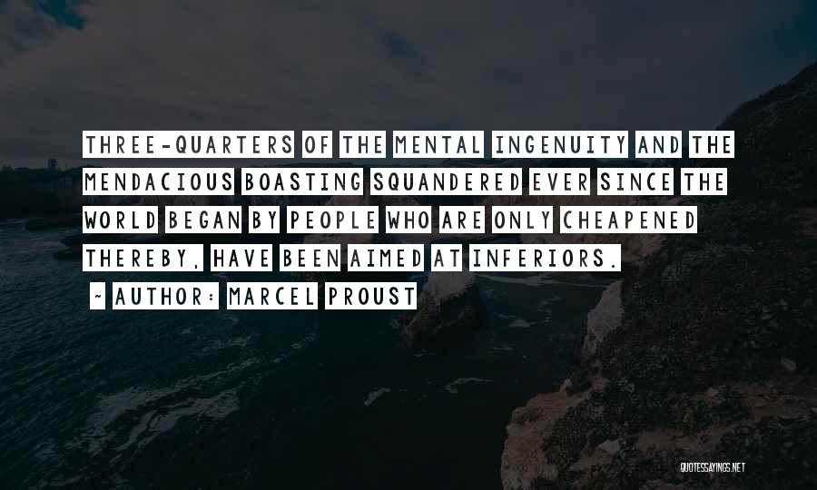 Marcel Proust Quotes: Three-quarters Of The Mental Ingenuity And The Mendacious Boasting Squandered Ever Since The World Began By People Who Are Only