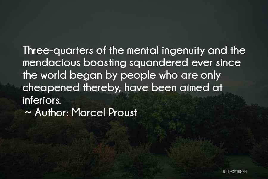 Marcel Proust Quotes: Three-quarters Of The Mental Ingenuity And The Mendacious Boasting Squandered Ever Since The World Began By People Who Are Only